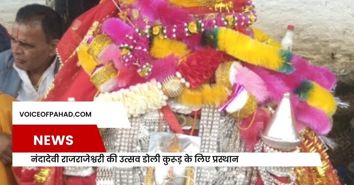 नंदादेवी राजराजेश्वरी की उत्सव डोली कुरूड़ के लिए प्रस्थान