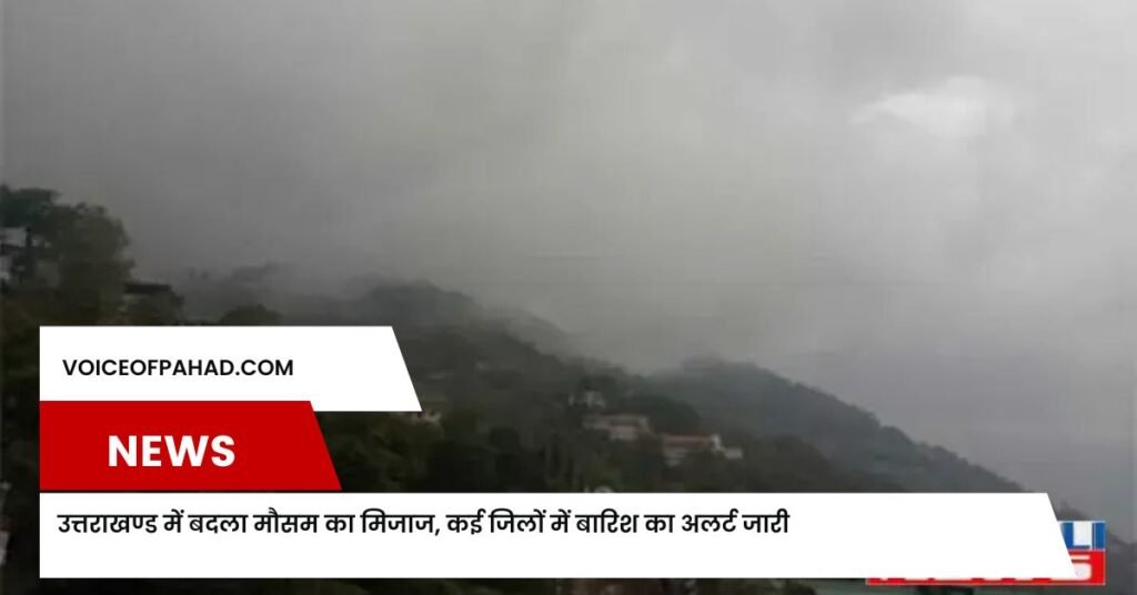 उत्तराखण्ड में बदला मौसम का मिजाज, कई जिलों में बारिश का अलर्ट जारी 1 उत्तराखण्ड में बदला मौसम का मिजाज, कई जिलों में बारिश का अलर्ट जारी