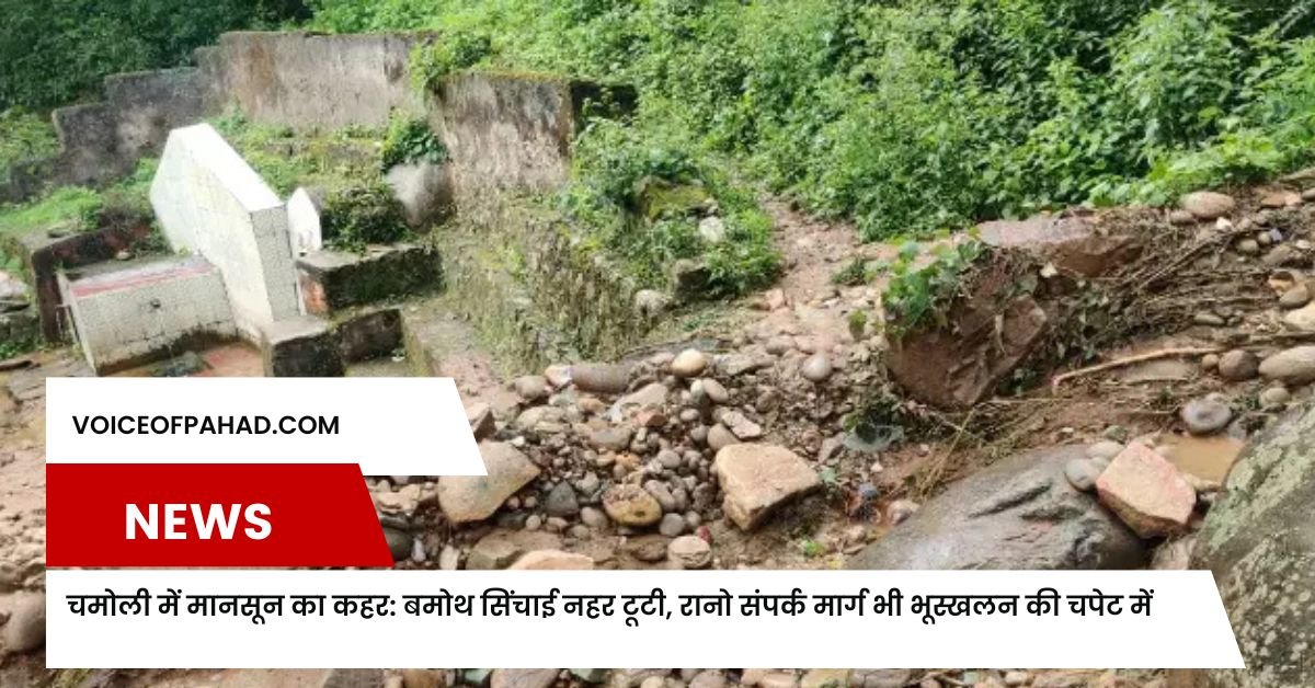 चमोली में मानसून का कहर: बमोथ सिंचाई नहर टूटी, रानो संपर्क मार्ग भी भूस्खलन की चपेट में