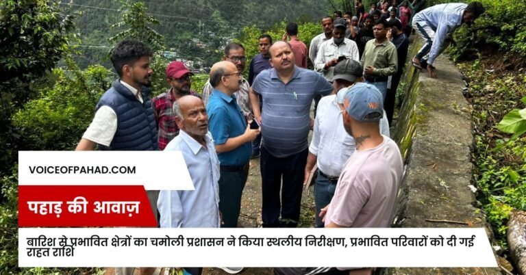 बारिश से प्रभावित क्षेत्रों का चमोली प्रशासन ने किया स्थलीय निरीक्षण, प्रभावित परिवारों को दी गई राहत राशि