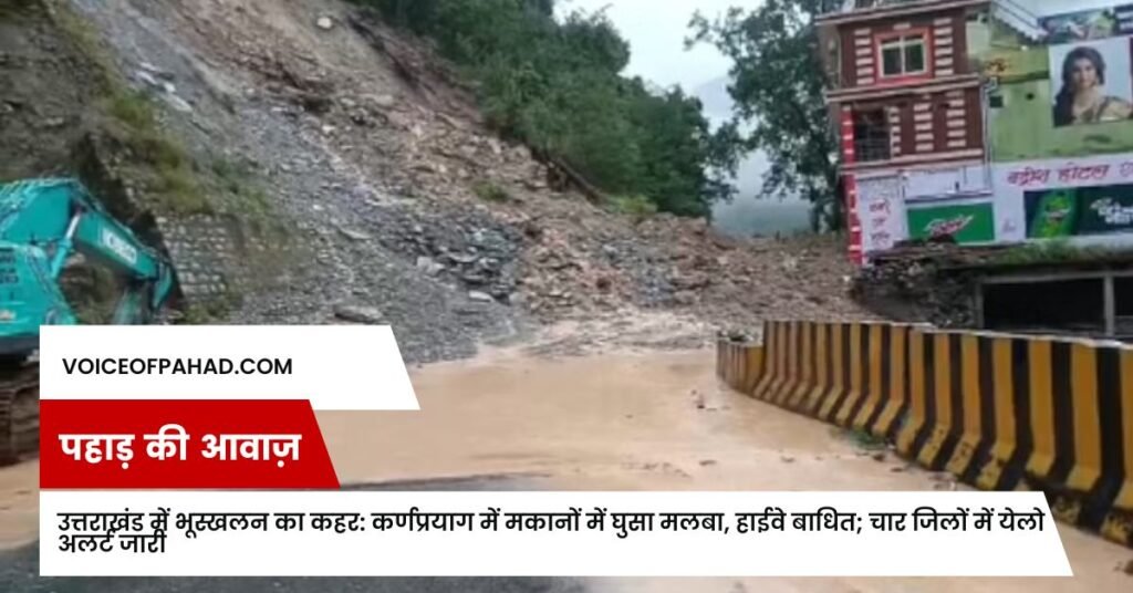 उत्तराखंड में भूस्खलन का कहर: कर्णप्रयाग में मकानों में घुसा मलबा, हाईवे बाधित; चार जिलों में येलो अलर्ट जारी 1 उत्तराखंड में भूस्खलन का कहर: कर्णप्रयाग में मकानों में घुसा मलबा, हाईवे बाधित; चार जिलों में येलो अलर्ट जारी