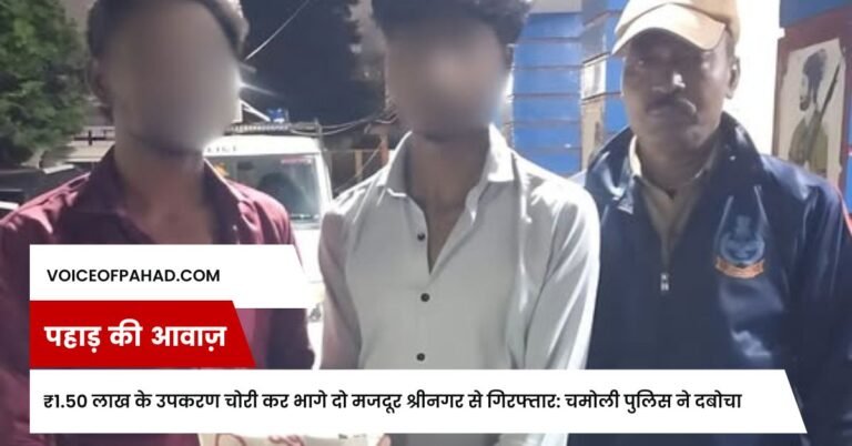 ₹1.50 लाख के उपकरण चोरी कर भागे दो मजदूर श्रीनगर से गिरफ्तार: चमोली पुलिस ने दबोचा