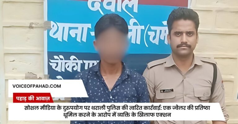 सोशल मीडिया के दुरुपयोग पर थराली पुलिस की त्वरित कार्रवाई: एक ज्वैलर की प्रतिष्ठा धूमिल करने के आरोप में व्यक्ति के खिलाफ एक्शन