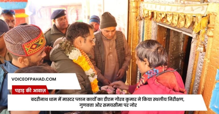 बदरीनाथ धाम में मास्टर प्लान कार्यों का डीएम गौरव कुमार ने किया स्थलीय निरीक्षण, गुणवत्ता और समयसीमा पर जोर