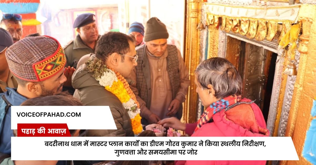 बदरीनाथ धाम में मास्टर प्लान कार्यों का डीएम गौरव कुमार ने किया स्थलीय निरीक्षण, गुणवत्ता और समयसीमा पर जोर