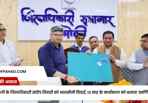 चमोली के जिलाधिकारी संदीप तिवारी को भावभीनी विदाई, 13 माह के कार्यकाल को बताया 'स्वर्णिम'