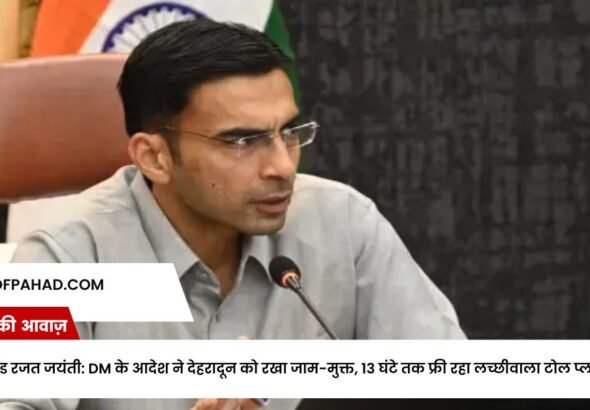 उत्तराखंड रजत जयंती: DM के आदेश ने देहरादून को रखा जाम-मुक्त, 13 घंटे तक फ्री रहा लच्छीवाला टोल प्लाजा